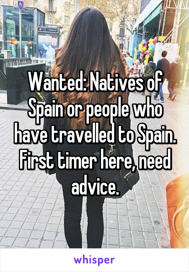 Wanted: Natives of Spain or people who have travelled to Spain. First timer here, need advice.