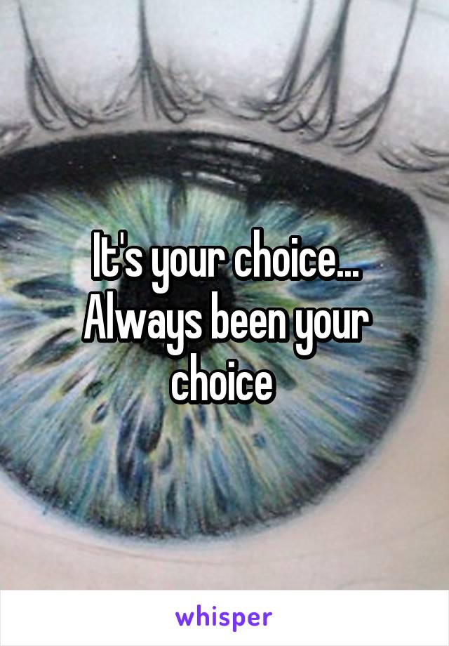 It's your choice... Always been your choice 