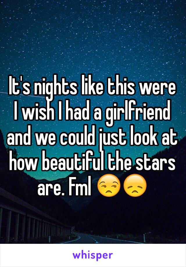 It's nights like this were I wish I had a girlfriend and we could just look at how beautiful the stars are. Fml 😒😞