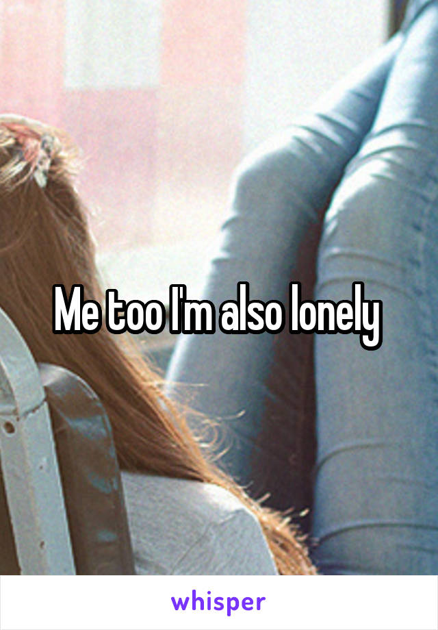 Me too I'm also lonely 