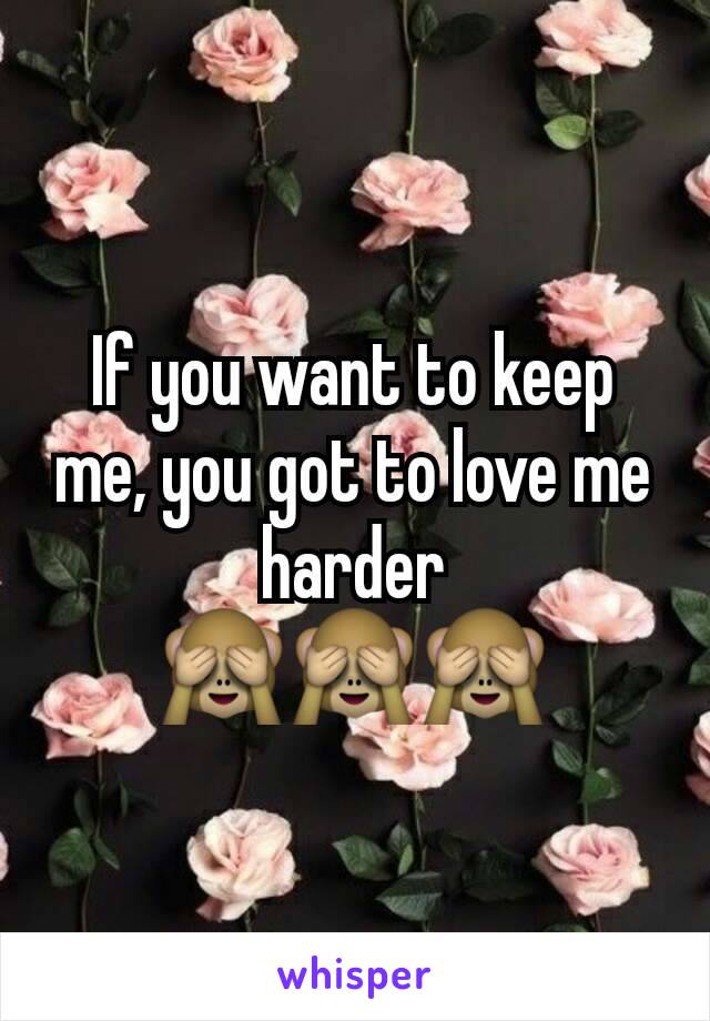 If you want to keep me, you got to love me harder
🙈🙈🙈