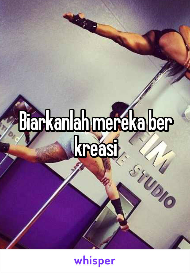 Biarkanlah mereka ber kreasi