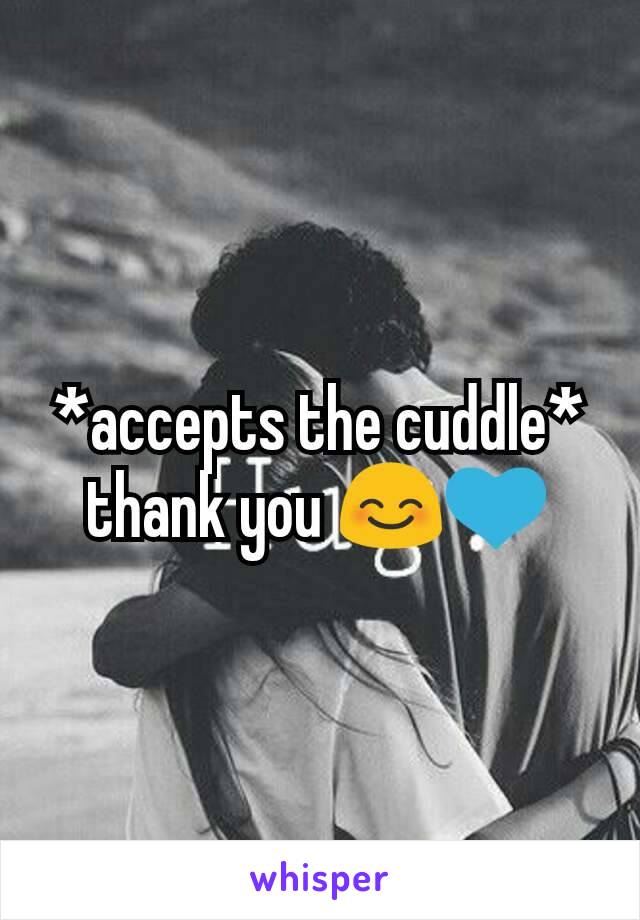 *accepts the cuddle* thank you 😊💙