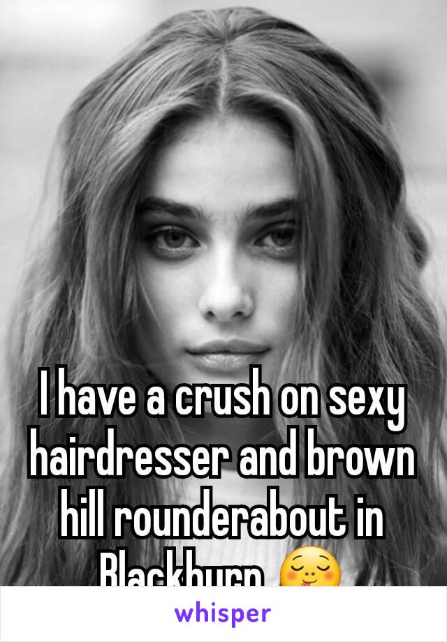 I have a crush on sexy hairdresser and brown hill rounderabout in Blackburn 😋