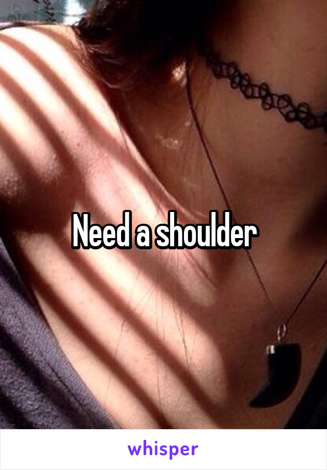 Need a shoulder