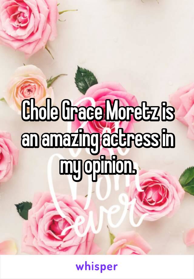 Chole Grace Moretz is an amazing actress in my opinion.