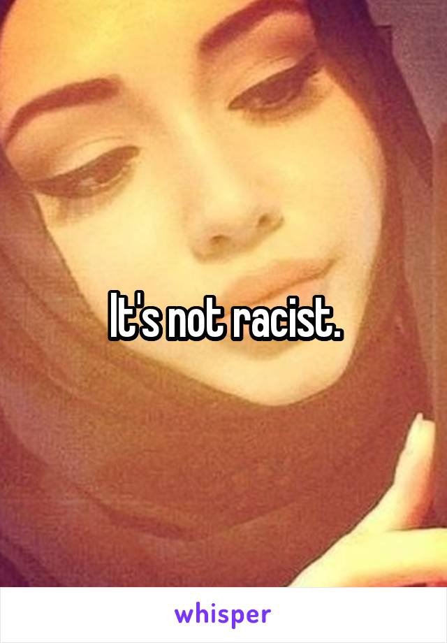 It's not racist.