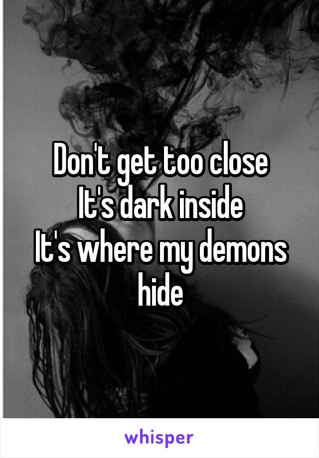 Don't get too close
It's dark inside
It's where my demons hide