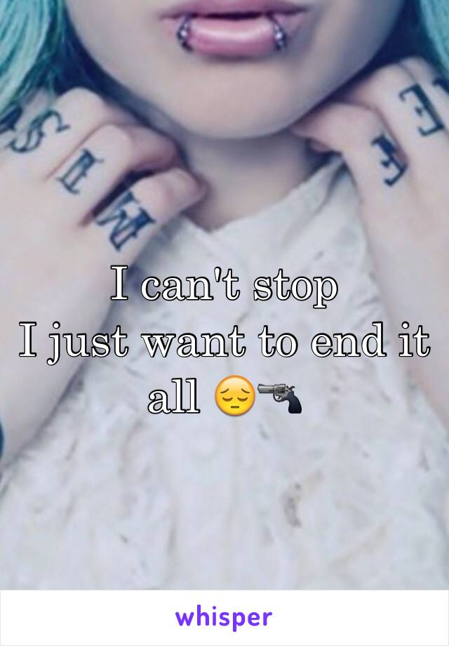 I can't stop 
I just want to end it all 😔🔫