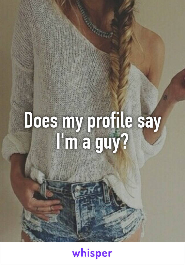 Does my profile say I'm a guy?