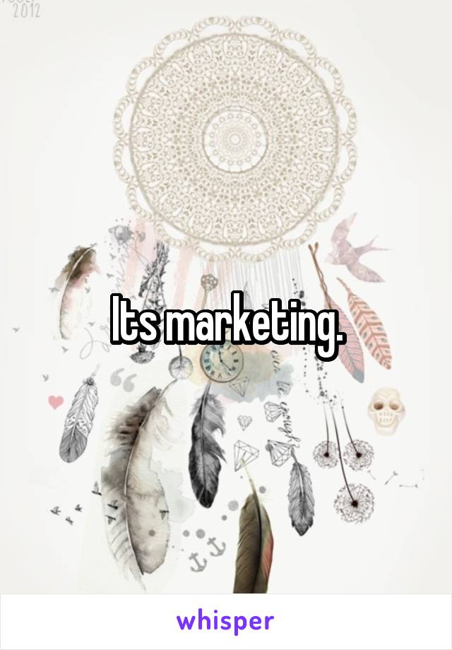 Its marketing.