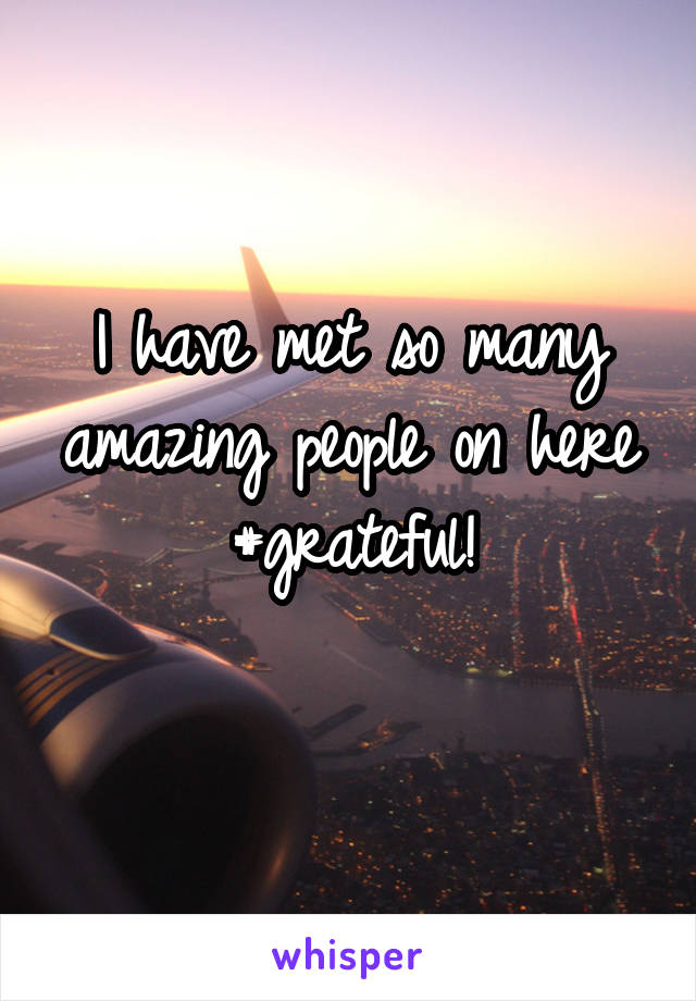 I have met so many amazing people on here #grateful!
