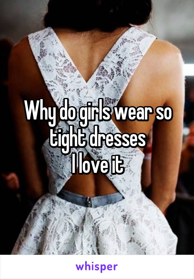 Why do girls wear so tight dresses
I love it