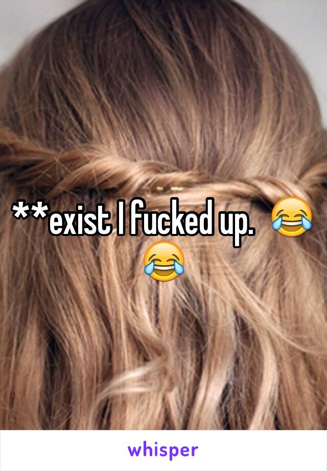 **exist I fucked up.  😂😂