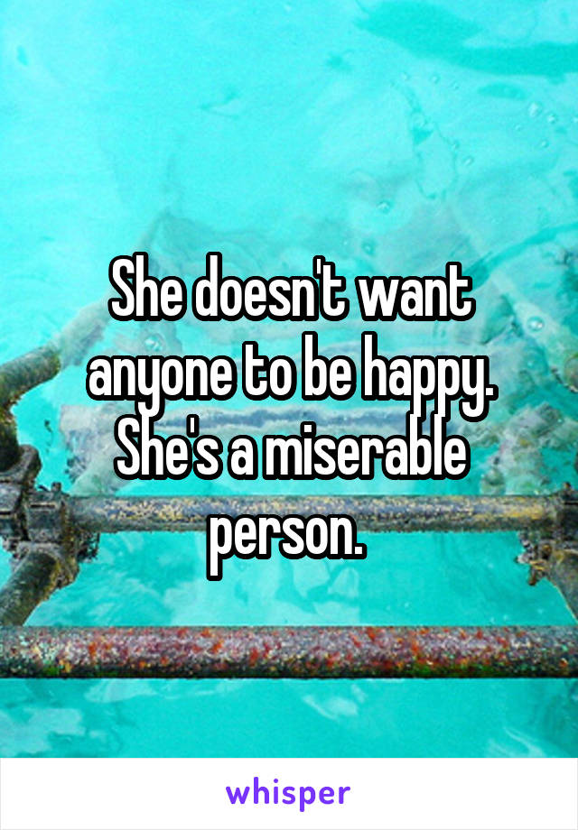 She doesn't want anyone to be happy. She's a miserable person. 