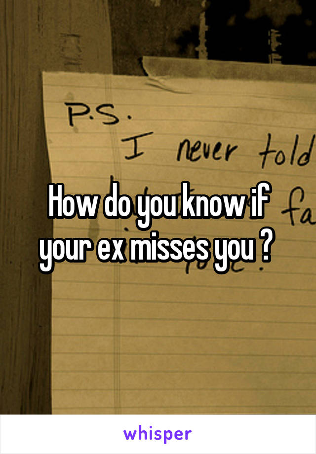 How do you know if your ex misses you ? 