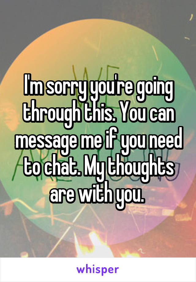 I'm sorry you're going through this. You can message me if you need to chat. My thoughts are with you. 