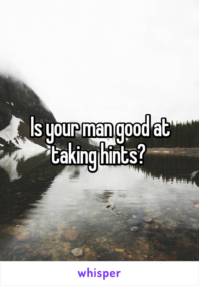 Is your man good at taking hints? 