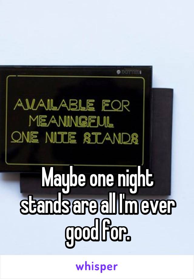 




Maybe one night stands are all I'm ever good for.