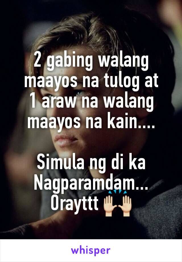 2 gabing walang maayos na tulog at
1 araw na walang maayos na kain....

Simula ng di ka
Nagparamdam...
Orayttt 🙌