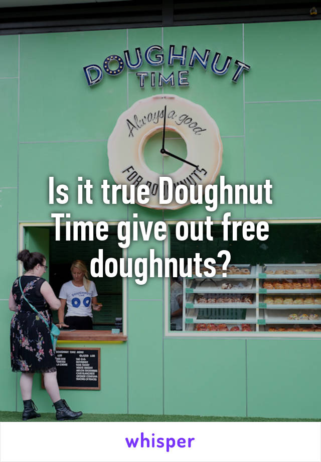 Is it true Doughnut Time give out free doughnuts?