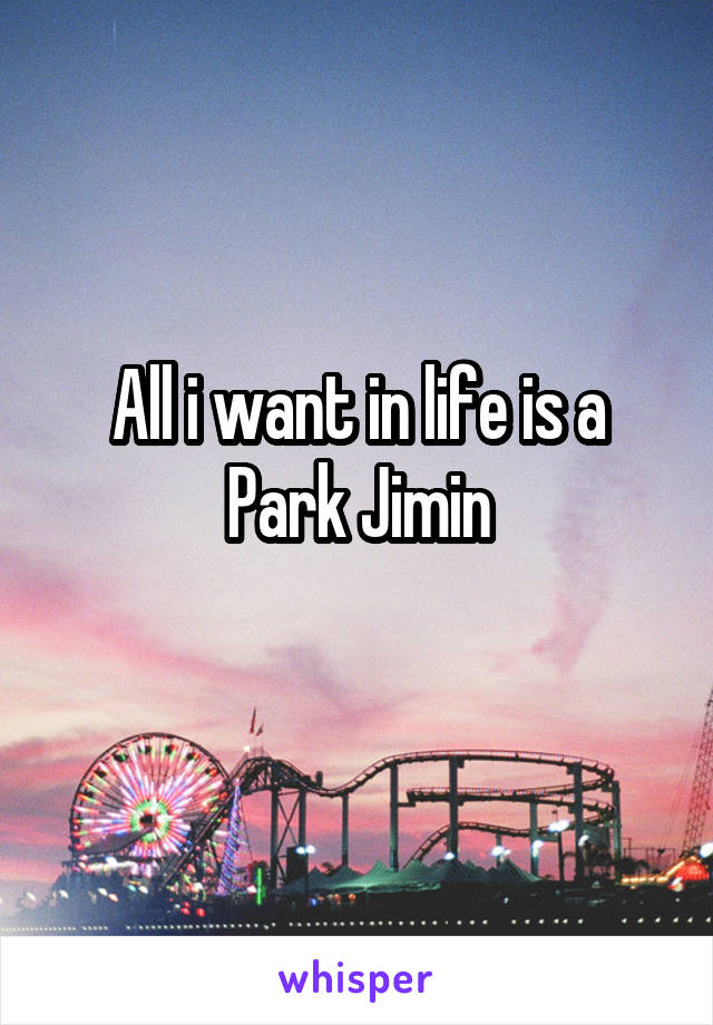 All i want in life is a Park Jimin
