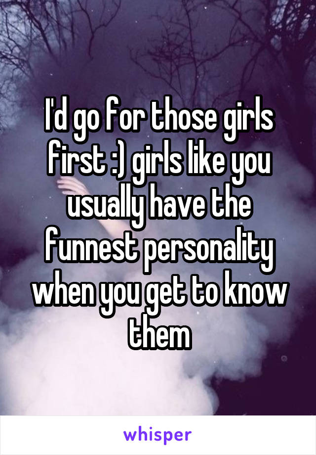 I'd go for those girls first :) girls like you usually have the funnest personality when you get to know them