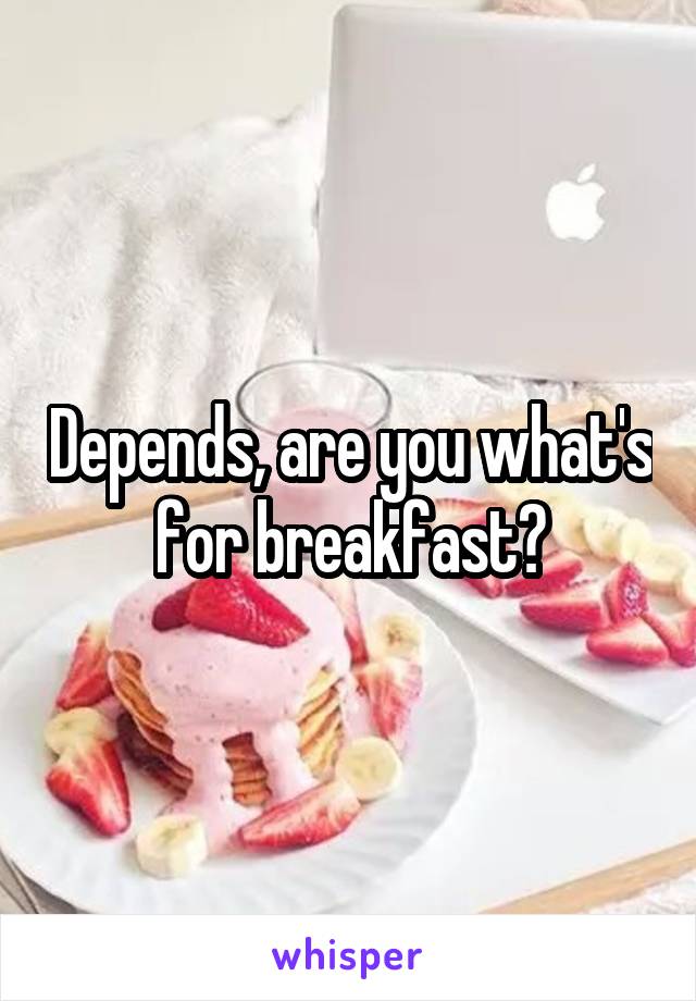 Depends, are you what's for breakfast?