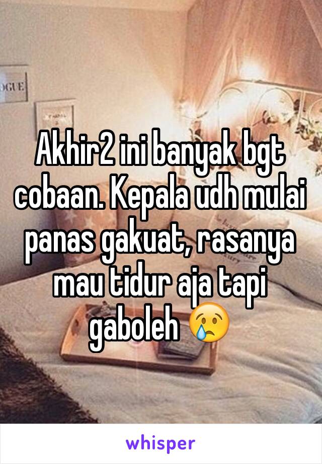 Akhir2 ini banyak bgt cobaan. Kepala udh mulai panas gakuat, rasanya mau tidur aja tapi gaboleh 😢