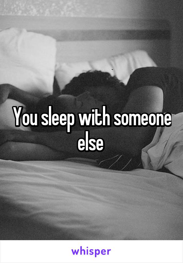 You sleep with someone else 