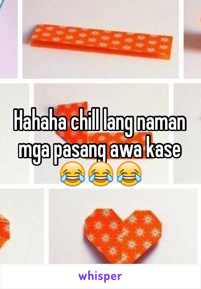 Hahaha chill lang naman mga pasang awa kase 😂😂😂