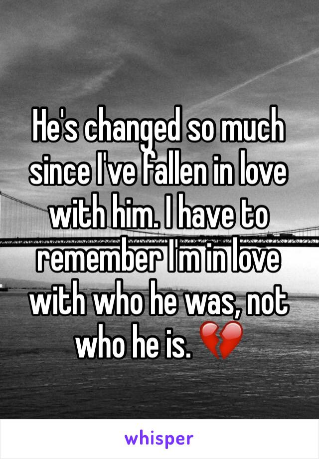 He's changed so much since I've fallen in love with him. I have to remember I'm in love with who he was, not who he is. 💔