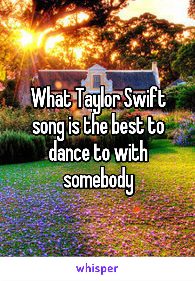 What Taylor Swift song is the best to dance to with somebody