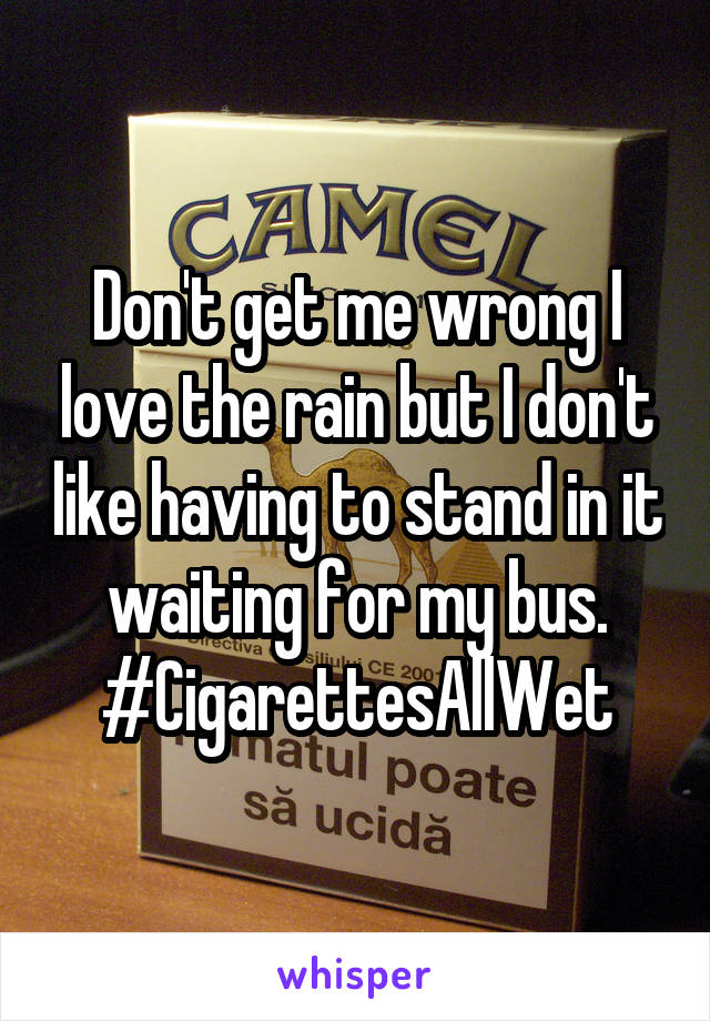 Don't get me wrong I love the rain but I don't like having to stand in it waiting for my bus. #CigarettesAllWet