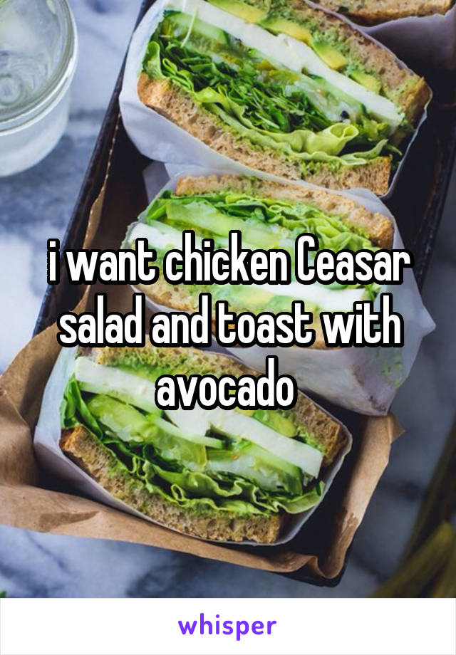 i want chicken Ceasar salad and toast with avocado 