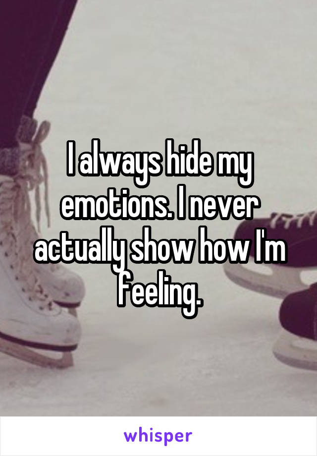 I always hide my emotions. I never actually show how I'm feeling.