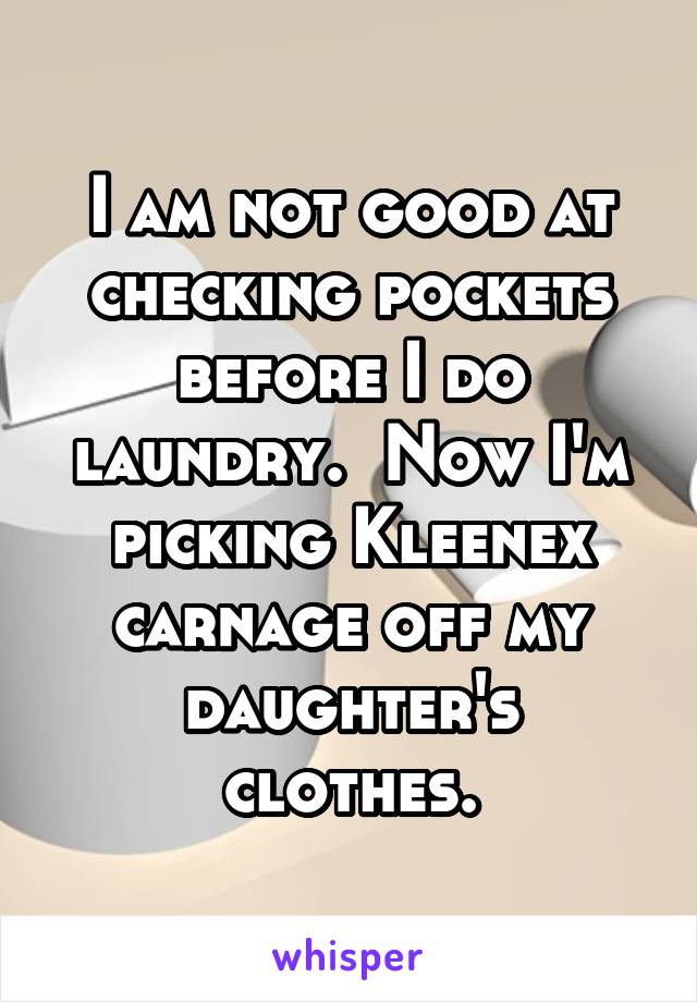 I am not good at checking pockets before I do laundry.  Now I'm picking Kleenex carnage off my daughter's clothes.