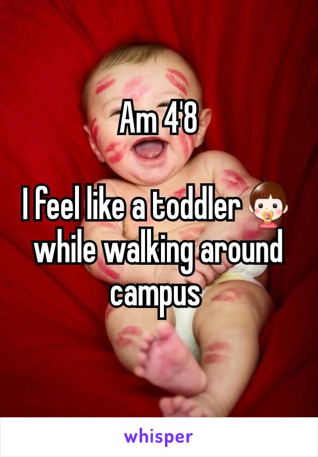 Am 4'8

I feel like a toddler👶 while walking around campus 