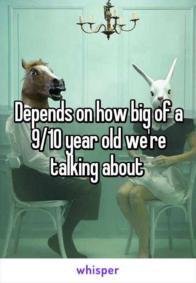 Depends on how big of a 9/10 year old we're talking about 