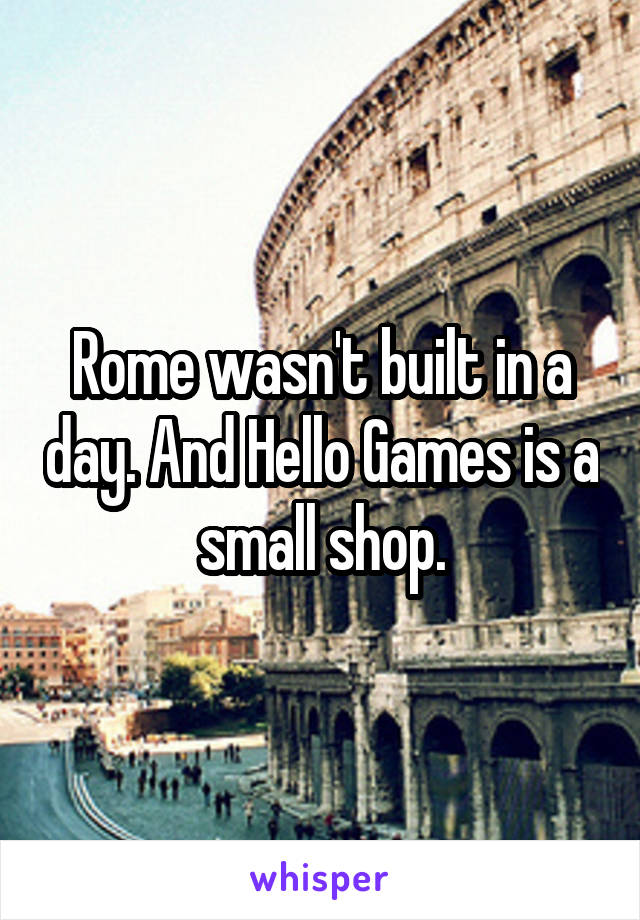 Rome wasn't built in a day. And Hello Games is a small shop.