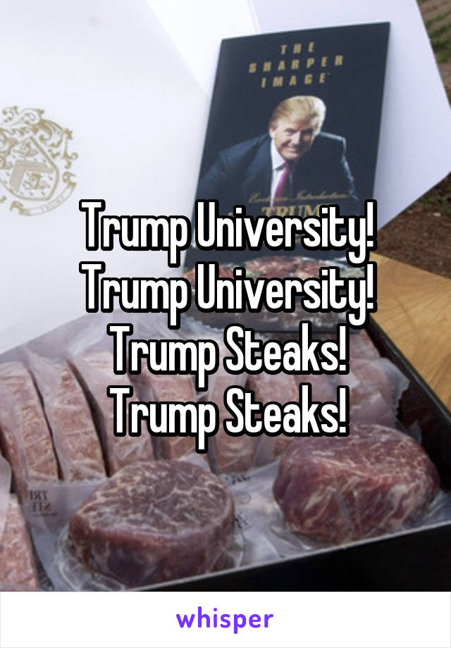 Trump University!
Trump University!
Trump Steaks!
Trump Steaks!