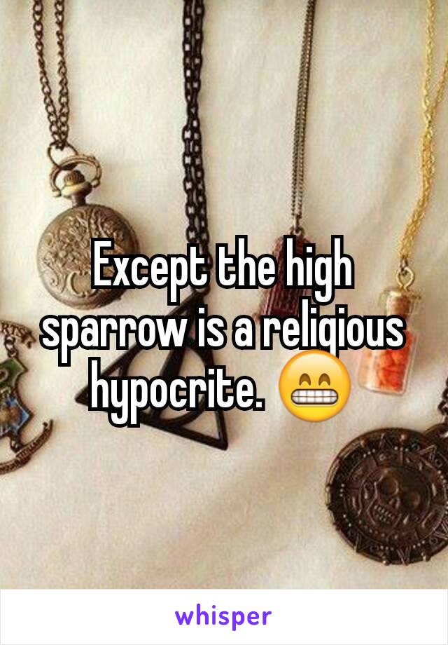 Except the high sparrow is a religious hypocrite. 😁