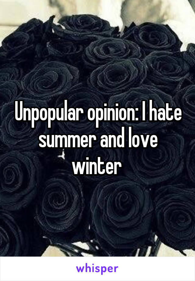 Unpopular opinion: I hate summer and love winter 