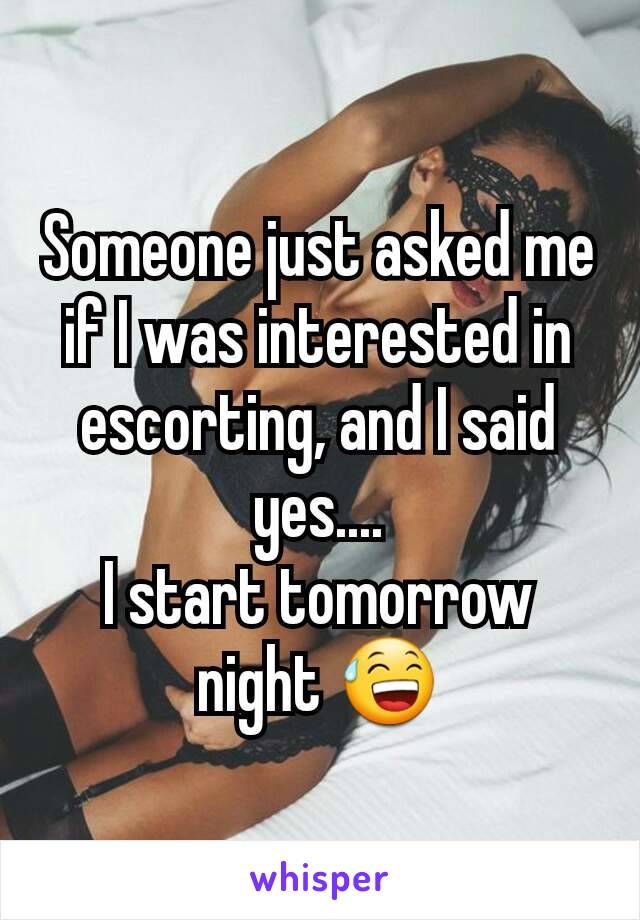 Someone just asked me if I was interested in escorting, and I said yes....
I start tomorrow night 😅