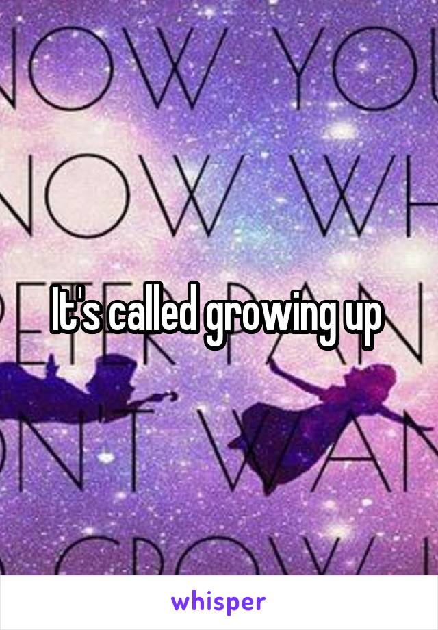 It's called growing up 