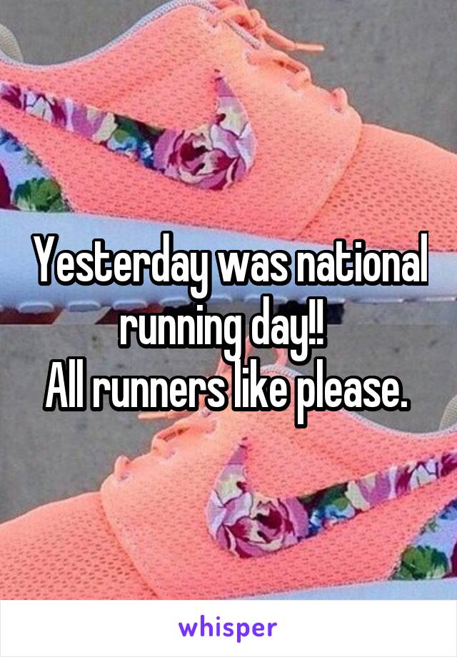 Yesterday was national running day!!  
All runners like please. 