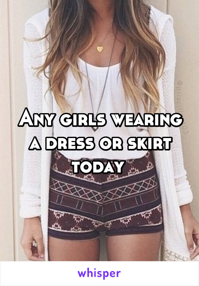 Any girls wearing a dress or skirt today 