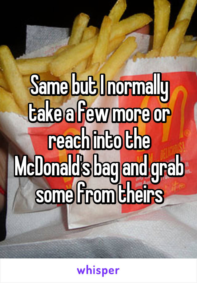 Same but I normally take a few more or reach into the McDonald's bag and grab some from theirs