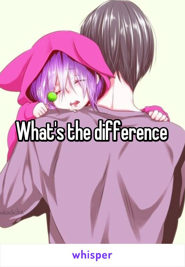 What's the difference 