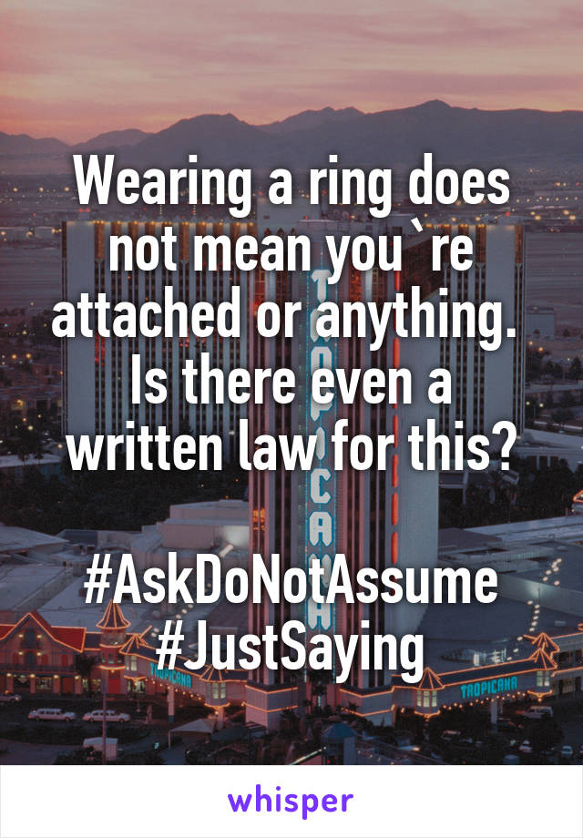 Wearing a ring does not mean you`re attached or anything. 
Is there even a written law for this?

#AskDoNotAssume
#JustSaying